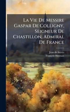 Cover La Vie De Messire Gaspar De Colligny, Seigneur De Chastillon, Admiral De France