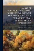 Anne de Montmorency, grand maÃ(R)tre et connÃ(c)table de France, a la cour, aux armÃ(c)es et au conseil du roi François 1er