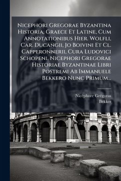 Nicephori Gregorae Byzantina Historia, Graece Et Latine, Cum Annotationibus Hier. Wolfli, Car. Ducangii, Jo Boivini Et Cl. Capperonnerii, Cura Ludovici Schopeni. Nicephori Gregorae Historiae Byzantinae Libri Postremi Ab Immanuele Bekkero Nunc Primum... - Grã(c)Goras, Nicã(c)Phore; Bekker