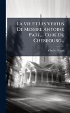 La Vie Et Les Vertus De Messire Antoine PatÃ(c), ... CurÃ(c) De Cherbourg...