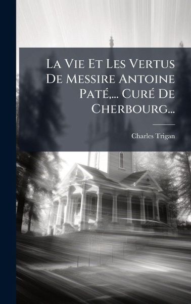 La Vie Et Les Vertus De Messire Antoine PatÃ(c), ... CurÃ(c) De Cherbourg... La Vie Et Les Vertus De Messire Antoine PatÃ(c), ... CurÃ(c) De Cherbourg...