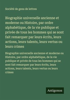 Biographie universelle ancienne et moderne ou Histoire, par ordre alphabétique, de la vie publique et privée de tous les hommes qui se sont fait remarquer par leurs écrits, leurs actions, leurs talents, leurs vertus ou leurs crimes Cover Biographie universelle ancienne et moderne ou Histoire, par ordre alphabétique, de la vie publique et privée de tous les hommes qui se sont fait remarquer par leurs écrits, leurs actions, leurs talents, leurs vertus ou leurs crimes