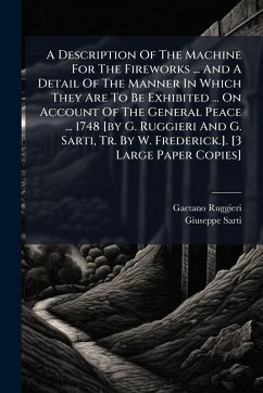 Cover A Description Of The Machine For The Fireworks ... And A Detail Of The Manner In Which They Are To Be Exhibited ... On Account Of The General Peace ... 1748 [by G. Ruggieri And G. Sarti, Tr. By W. Frederick.]. [3 Large Paper Copies]