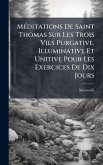 MÃ(c)ditations De Saint Thomas Sur Les Trois Vies Purgative, Illuminative Et Unitive Pour Les Exercices De Dix Jours