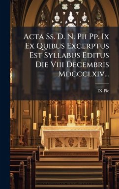 Acta Ss. D. N. Pii Pp. Ix Ex Quibus Excerptus Est Syllabus Editus Die Viii Decembris Mdccclxiv... - Pie, Ix