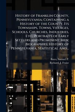 Cover History of Franklin County, Pennsylvania; Containing a History of the County, Its Townships, Towns, Villages, Schools, Churches, Industries, Etc.; Portraits of Early Settlers and Prominent Men; Biographies; History of Pennsylvania, Statistical And...