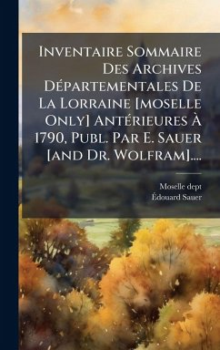 Cover Inventaire Sommaire Des Archives DÃ(c)partementales De La Lorraine [moselle Only] AntÃ(c)rieures Ã€ 1790, Publ. Par E. Sauer [and Dr. Wolfram]....
