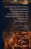 Les DÃ(c)lices De L'italie, Qui Contiennent Une Description Exacte Du Pays, Des Principales Villes, De Toutes Les Antiquitez, ... Les DÃ(c)lices De L'italie, Qui Contiennent Une Description Exacte Du Pays, Des Principales Villes, De Toutes Les Antiquitez, ...