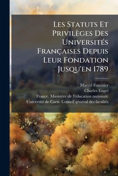 Les Statuts Et Privilèges Des UniversitÃ(c)s Françaises Depuis Leur Fondation Jusqu'en 1789 - Fournier, Marcel; Engel, Charles