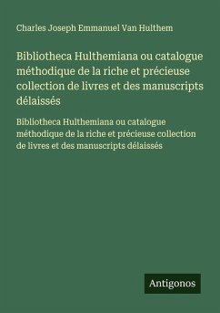 Cover Bibliotheca Hulthemiana ou catalogue méthodique de la riche et précieuse collection de livres et des manuscripts délaissés