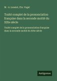 Traité complet de la prononciation française dans la seconde moitié du XIXe siècle