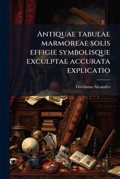 Cover Antiquae tabulae marmoreae solis effigie symbolisque exculptae accurata explicatio