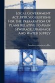 Local Government Act, 1858. Suggestions For The Preparation Of Plans Relative To Main Sewerage, Drainage And Water Supply Local Government Act, 1858. Suggestions For The Preparation Of Plans Relative To Main Sewerage, Drainage And Water Supply