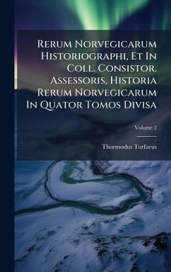 Rerum Norvegicarum Historiographi, Et In Coll. Consistor. Assessoris, Historia Rerum Norvegicarum In Quator Tomos Divisa - Torfaeus, Thormodus