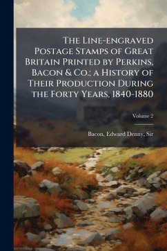 Cover The Line-engraved Postage Stamps of Great Britain Printed by Perkins, Bacon & Co.; a History of Their Production During the Forty Years, 1840-1880