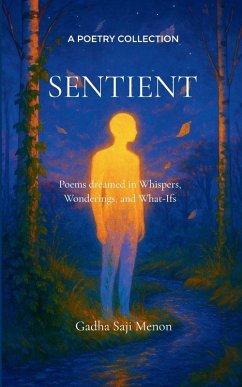 Sentient Poems dreamed in Whispers, Wonderings, and What-Ifs - Menon, Gadha Saji Sentient Poems dreamed in Whispers, Wonderings, and What-Ifs - Menon, Gadha Saji