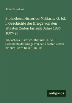 Cover Bibliotheca Historico-Militaris: -2. bd. I. Geschichte der Kriege von den ältesten Zeiten bis zum Jahre 1880. 1887-90