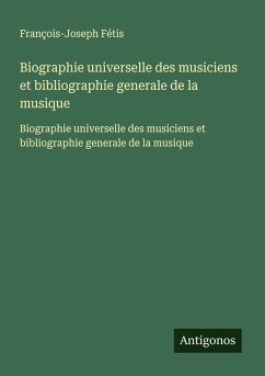 Biographie universelle des musiciens et bibliographie generale de la musique - Fétis, François-Joseph Biographie universelle des musiciens et bibliographie generale de la musique - Fétis, François-Joseph