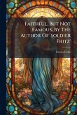 Faithful, But Not Famous, By The Author Of 'soldier Fritz' Faithful, But Not Famous, By The Author Of 'soldier Fritz'