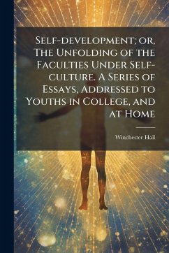 Self-development; or, The Unfolding of the Faculties Under Self-culture. A Series of Essays, Addressed to Youths in College, and at Home - Hall, Winchester