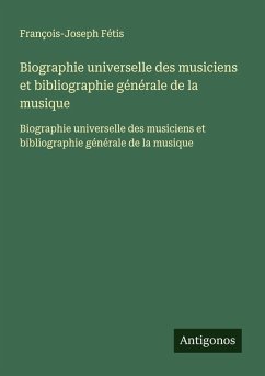 Biographie universelle des musiciens et bibliographie générale de la musique - Fétis, François-Joseph