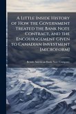A Little Inside History of How the Government Treated the Bank Note Contract, and the Encouragement Given to Canadian Investment [microform]