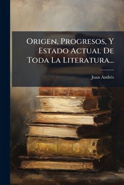 Origen, Progresos, Y Estado Actual De Toda La Literatura... - Andrã(c)S, Juan Origen, Progresos, Y Estado Actual De Toda La Literatura... - Andrã(c)S, Juan