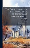 The Presbyterians of Baltimore; Their Churches and Historic Grave-yards The Presbyterians of Baltimore; Their Churches and Historic Grave-yards