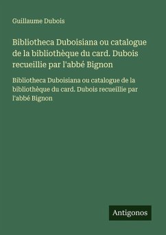 Bibliotheca Duboisiana ou catalogue de la bibliothèque du card. Dubois recueillie par l'abbé Bignon - Dubois, Guillaume