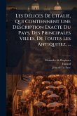 Les DÃ(c)lices De L'italie, Qui Contiennent Une Description Exacte Du Pays, Des Principales Villes, De Toutes Les Antiquitez, ...