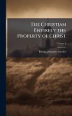 The Christian Entirely the Property of Christ The Christian Entirely the Property of Christ