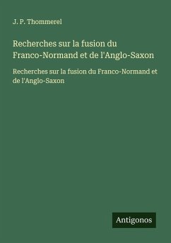 Recherches sur la fusion du Franco-Normand et de l'Anglo-Saxon - Thommerel, J. P. Recherches sur la fusion du Franco-Normand et de l'Anglo-Saxon - Thommerel, J. P.
