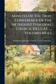 Minutes Of The Troy Conference Of The Methodist Episcopal Church, Held At ..., Volumes 60-63 Minutes Of The Troy Conference Of The Methodist Episcopal Church, Held At ..., Volumes 60-63