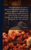 The Kingdom Of God. A Sermon Preached In Broad-mead, Bristol, Before The Bristol-education-society. August 16, 1775. By Caleb Evans, M.a. Published At The Request Of The Society