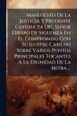 Manifiesto De La Justicia Y Prudente Conducta Del Señor Obispo De Siguenza En El Compromiso Con Su Ilustre Cabildo Sobre Varios Puntos Principales Tocantes A La Dignidad De La Mitra ...