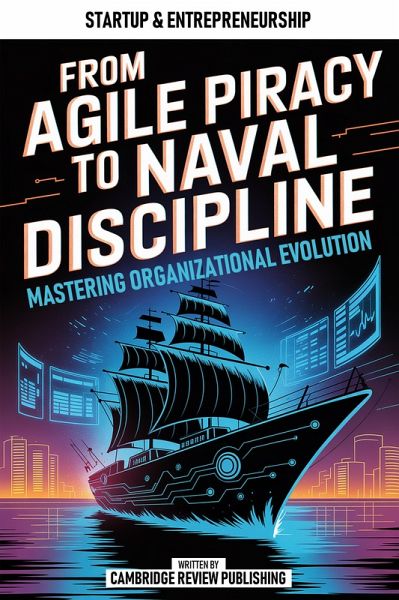 From Agile Piracy To Naval Discipline (eBook, ePUB) From Agile Piracy To Naval Discipline (eBook, ePUB)