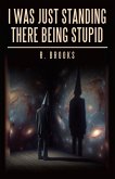 I Was Just Standing There Being Stupid (eBook, ePUB) I Was Just Standing There Being Stupid (eBook, ePUB)