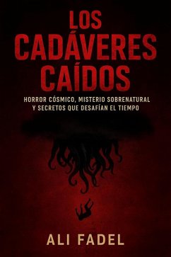 Los Cadáveres Caídos: Horror Cósmico, Misterio Sobrenatural y Secretos que Desafían el Tiempo (eBook, ePUB) - Ali Fadel Los Cadáveres Caídos: Horror Cósmico, Misterio Sobrenatural y Secretos que Desafían el Tiempo (eBook, ePUB) - Ali Fadel