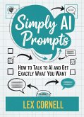 Simply AI Prompts: How to Talk to AI and Get Exactly What You Want (eBook, ePUB) Simply AI Prompts: How to Talk to AI and Get Exactly What You Want (eBook, ePUB)