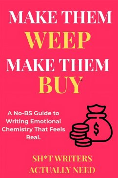 Make Them Weep, Make Them Buy: A No-BS Guide to Writing Emotional Chemistry That Feels Real (eBook, ePUB) - Need, Shit Writers Actually