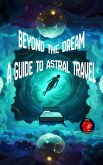 Beyond the Dream A Guide to Astral Travel (eBook, ePUB) Beyond the Dream A Guide to Astral Travel (eBook, ePUB)
