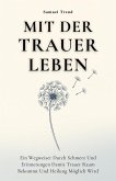 Mit Der Trauer Leben: Ein Wegweiser Durch Schmerz Und Erinnerungen Damit Trauer Raum Bekommt Und Heilung Möglich Wird (eBook, ePUB)