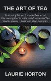 The Art of Tea: Embracing Rituals for Inner Peace and Discovering the Serenity and Calmness of Tea Meditation for a Balanced Mind and Spirit (eBook, ePUB)