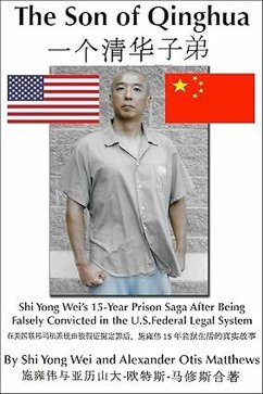 Son Of Qinghua: Shi Yong Wei's 15-Year Prison Saga After Being Falsely Convicted In The U.S. Federal Legal System (eBook, ePUB) - Matthews, Alexander Otis Son Of Qinghua: Shi Yong Wei's 15-Year Prison Saga After Being Falsely Convicted In The U.S. Federal Legal System (eBook, ePUB) - Matthews, Alexander Otis