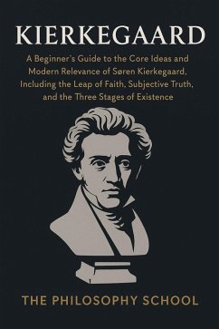 Cover Kierkegaard: A Beginner's Guide to the Core Ideas and Modern Relevance of Søren Kierkegaard, Including the Leap of Faith, Subjective Truth, and the Three Stages of Existence (Western Philosophy) (eBook, ePUB)