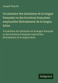 Vocabulaire des latinismes de la langue française ou des locutions françaises empruntées littéralement de la langue latine Vocabulaire des latinismes de la langue française ou des locutions françaises empruntées littéralement de la langue latine