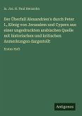 Der Überfall Alexandrien's durch Peter I., König von Jerusalem und Cypern aus einer ungedruckten arabischen Quelle mit historischen und kritischen Anmerkungen dargestellt