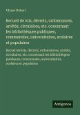 Recueil de lois, décrets, ordonnances, arrêtés, circulaires, etc. concernant les bibliothèques publiques, communales, universitaires, scolaires et populaires Recueil de lois, décrets, ordonnances, arrêtés, circulaires, etc. concernant les bibliothèques publiques, communales, universitaires, scolaires et populaires