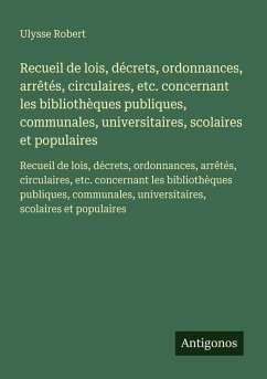 Cover Recueil de lois, décrets, ordonnances, arrêtés, circulaires, etc. concernant les bibliothèques publiques, communales, universitaires, scolaires et populaires