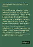 Biographie universelle et portative des contemporains, ou Dictionnaire historique des hommes vivants et des hommes morts depuis 1788 jusqu'a nos jours, qui se sont fait remarquer par leurs echits, leurs actions, leurs talents, leurs vertus ou leurs crimes .
